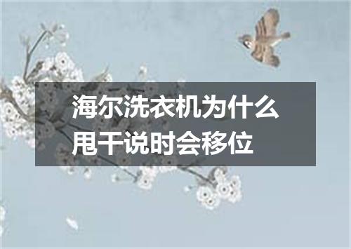 海尔洗衣机为什么甩干说时会移位