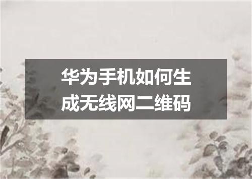 华为手机如何生成无线网二维码