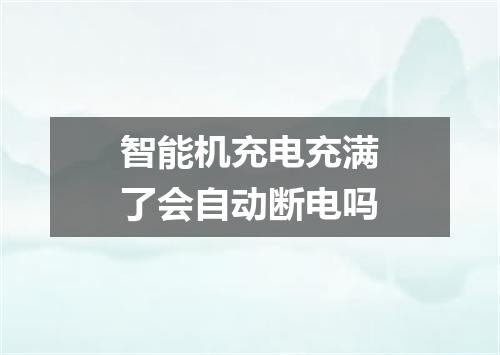 智能机充电充满了会自动断电吗
