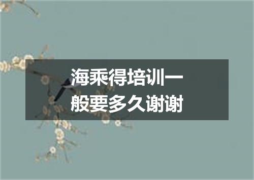 海乘得培训一般要多久谢谢