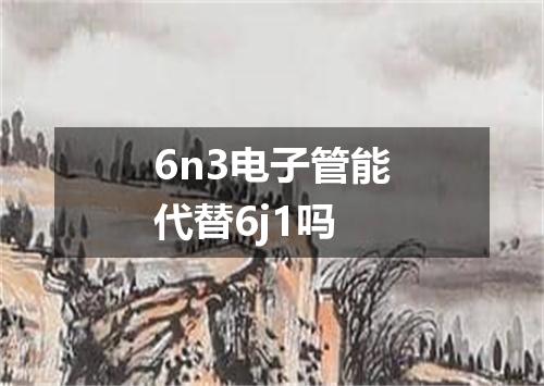 6n3电子管能代替6j1吗