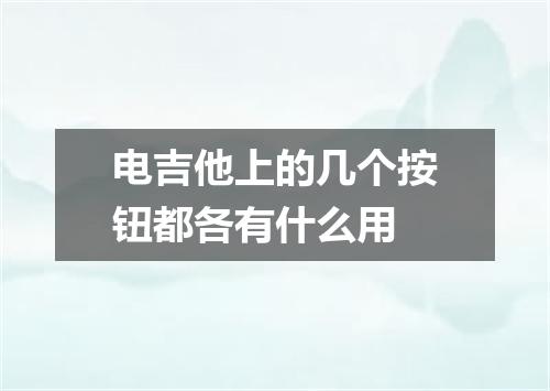 电吉他上的几个按钮都各有什么用