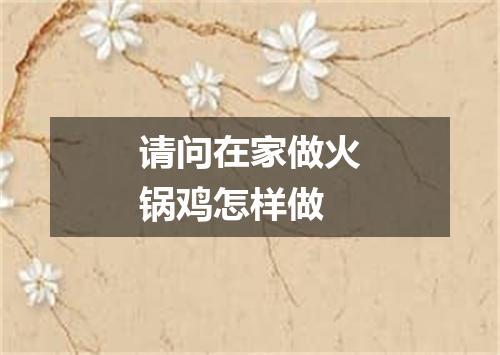 请问在家做火锅鸡怎样做