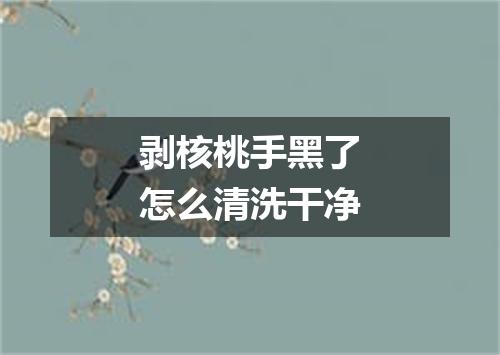 剥核桃手黑了怎么清洗干净