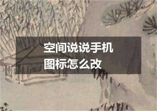 空间说说手机图标怎么改