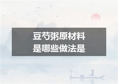 豆芍粥原材料是哪些做法是