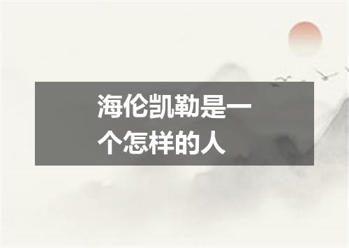 海伦凯勒是一个怎样的人