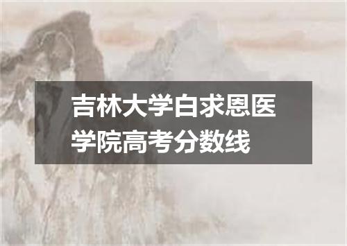 吉林大学白求恩医学院高考分数线