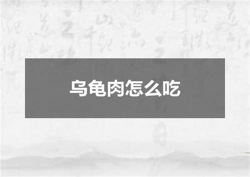 乌龟肉怎么吃