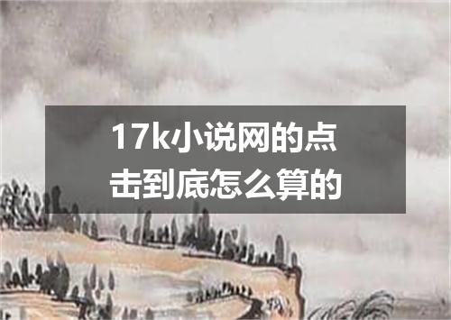 17k小说网的点击到底怎么算的