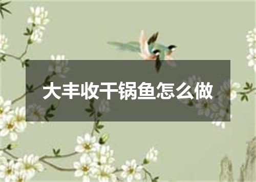 大丰收干锅鱼怎么做