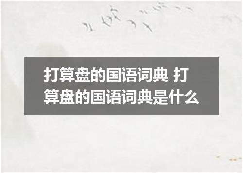 打算盘的国语词典 打算盘的国语词典是什么