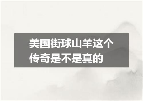美国街球山羊这个传奇是不是真的
