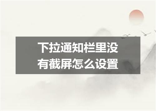 下拉通知栏里没有截屏怎么设置