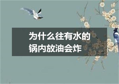 为什么往有水的锅内放油会炸