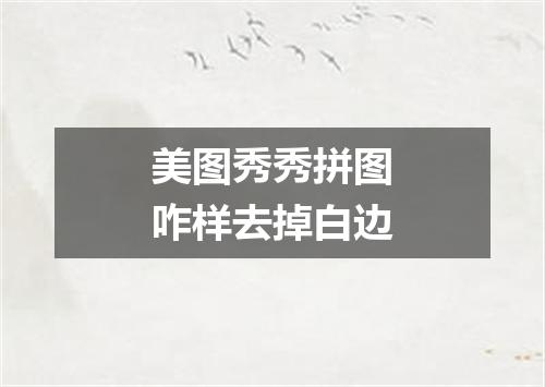 美图秀秀拼图咋样去掉白边