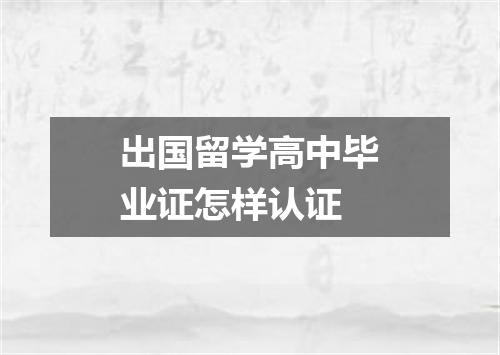 出国留学高中毕业证怎样认证