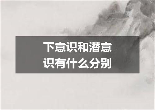 下意识和潜意识有什么分别