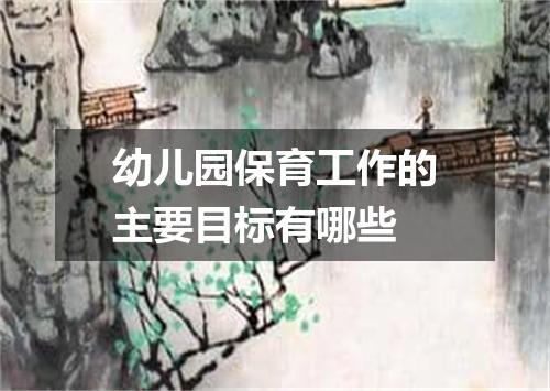 幼儿园保育工作的主要目标有哪些