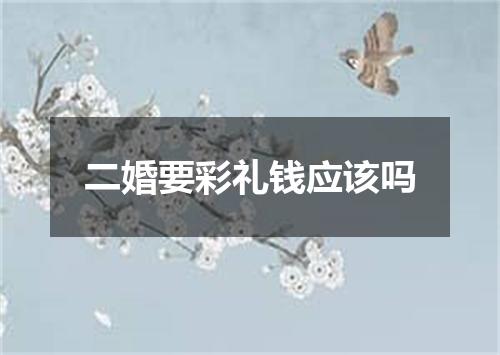 二婚要彩礼钱应该吗