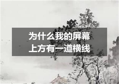 为什么我的屏幕上方有一道横线