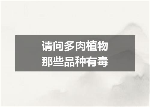 请问多肉植物那些品种有毒