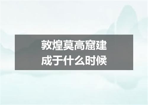 敦煌莫高窟建成于什么时候