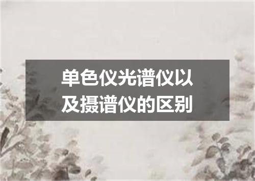 单色仪光谱仪以及摄谱仪的区别