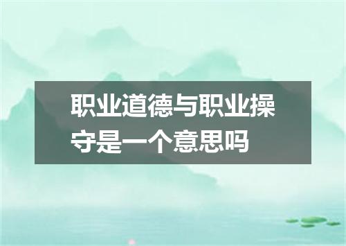职业道德与职业操守是一个意思吗