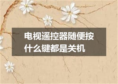 电视遥控器随便按什么键都是关机