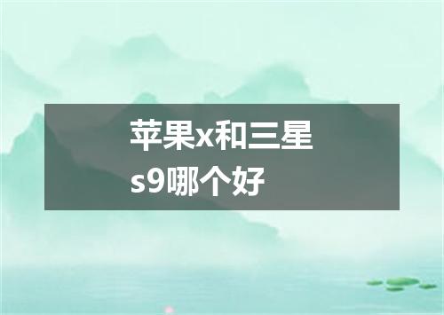 苹果x和三星s9哪个好