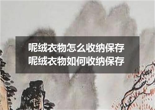 呢绒衣物怎么收纳保存 呢绒衣物如何收纳保存