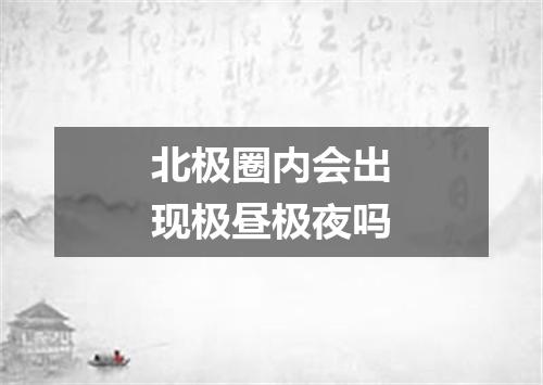 北极圈内会出现极昼极夜吗