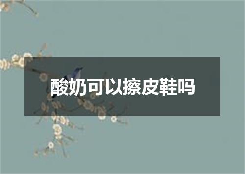 酸奶可以擦皮鞋吗