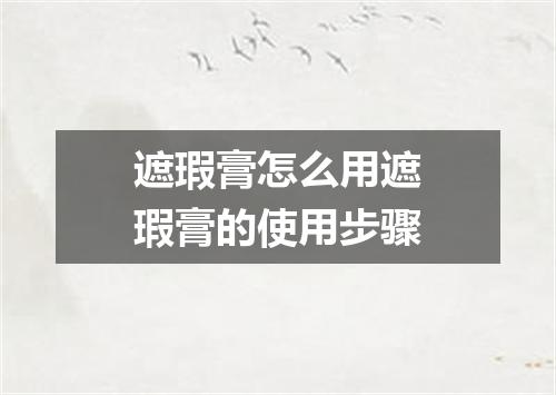 遮瑕膏怎么用遮瑕膏的使用步骤