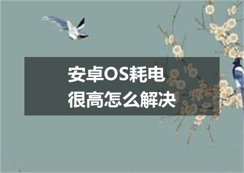 安卓OS耗电很高怎么解决