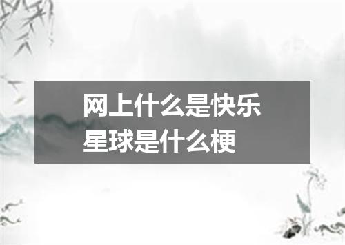 网上什么是快乐星球是什么梗