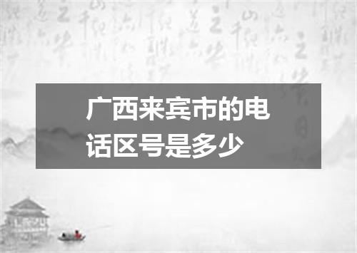 广西来宾市的电话区号是多少
