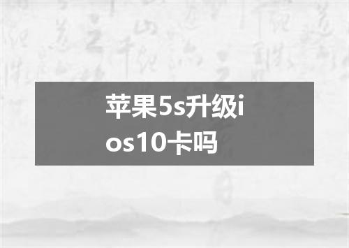 苹果5s升级ios10卡吗