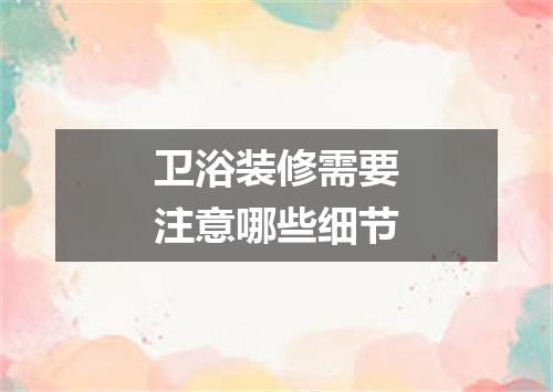 卫浴装修需要注意哪些细节