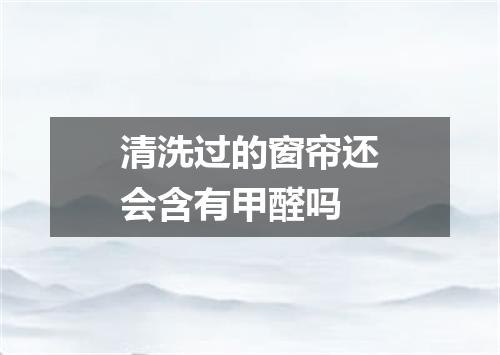 清洗过的窗帘还会含有甲醛吗
