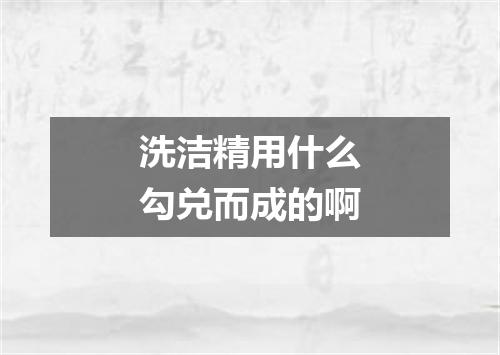 洗洁精用什么勾兑而成的啊