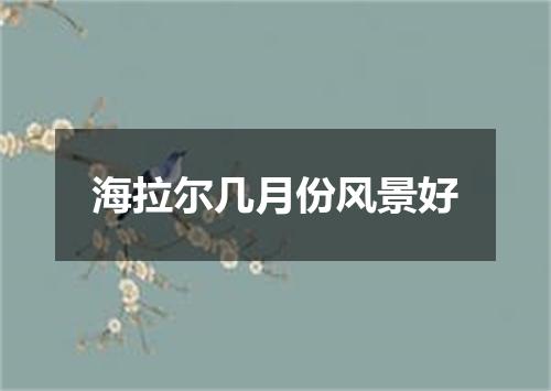 海拉尔几月份风景好