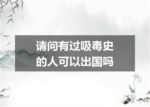 请问有过吸毒史的人可以出国吗