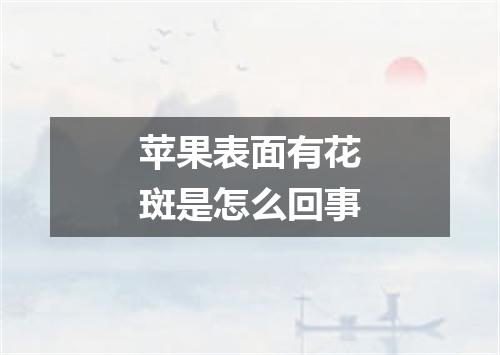 苹果表面有花斑是怎么回事