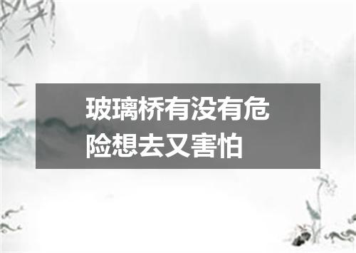 玻璃桥有没有危险想去又害怕