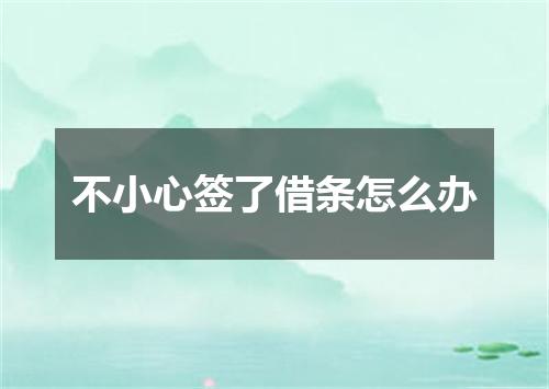 不小心签了借条怎么办