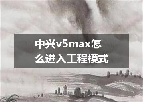 中兴v5max怎么进入工程模式