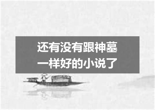 还有没有跟神墓一样好的小说了