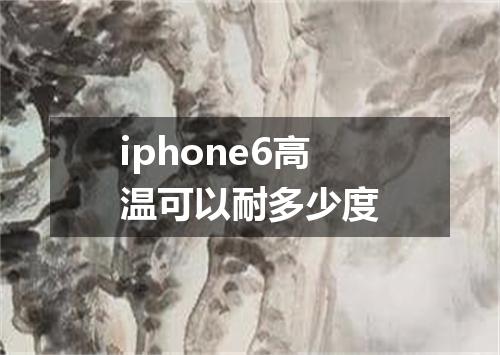 iphone6高温可以耐多少度